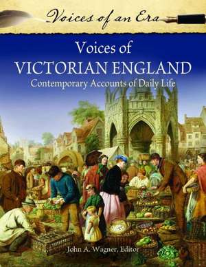 Voices of Victorian England: Contemporary Accounts of Daily Life de John A. Wagner