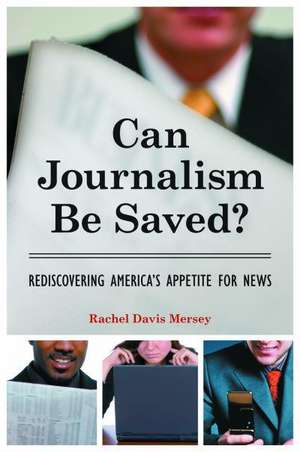 Can Journalism Be Saved?: Rediscovering America's Appetite for News de Rachel Davis Mersey