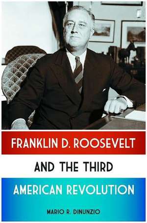 Franklin D. Roosevelt and the Third American Revolution de Mario R. DiNunzio