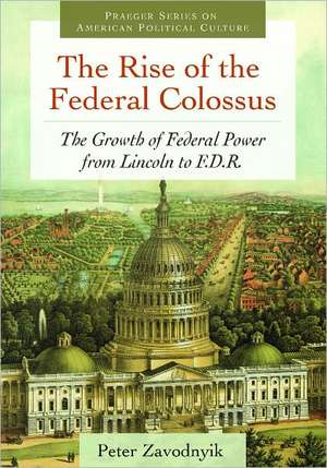 The Rise of the Federal Colossus: The Growth of Federal Power from Lincoln to F.D.R. de Peter Zavodnyik