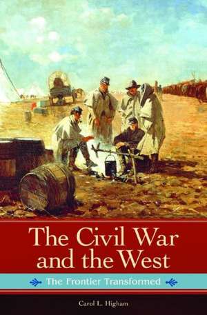 The Civil War and the West: The Frontier Transformed de Carol L. Higham