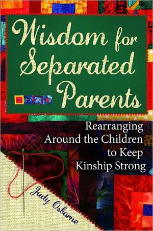 Wisdom for Separated Parents: Rearranging Around the Children to Keep Kinship Strong de Judy Osborne