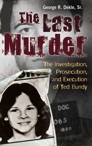 The Last Murder: The Investigation, Prosecution, and Execution of Ted Bundy de George R. Dekle Sr.