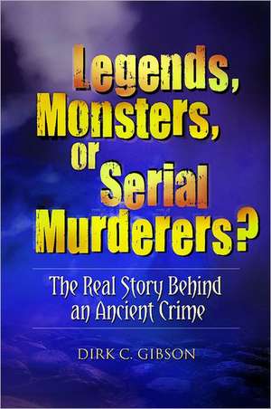 Legends, Monsters, or Serial Murderers?: The Real Story Behind an Ancient Crime de Dirk C. Gibson