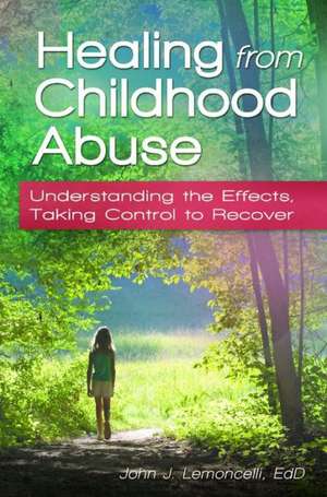 Healing from Childhood Abuse: Understanding the Effects, Taking Control to Recover de John J. Lemoncelli