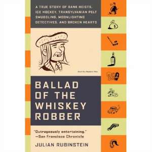 Ballad of the Whiskey Robber: A True Story of Bank Heists, Ice Hockey, Transylvanian Pelt Smuggling, Moonlighting Detectives, and Broken Hearts de Julian Rubinstein