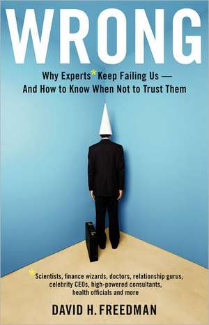 Wrong: Why experts* keep failing us--and how to know when not to trust them *Scientists, finance wizards, doctors, relationship gurus, celebrity CEOs, high-powered consultants, health officials and more de David H. Freedman