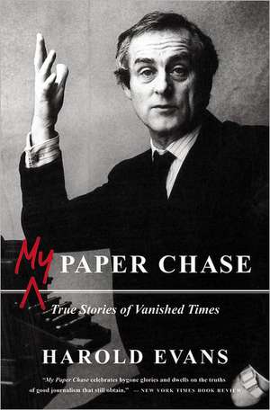 My Paper Chase: True Stories of Vanished Times de Harold Evans