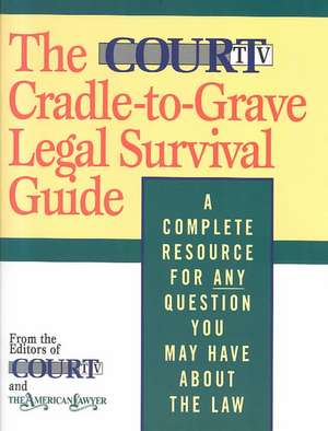 The Court TV Cradle-to-Grave Legal Survival Guide: A Complete Resource for Any Question You May Have About the Law de Court Television Network