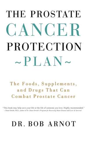 The Prostate Cancer Protection Plan: The Foods, Supplements, and Drugs That Can Combat Prostate Cancer de Bob Arnot