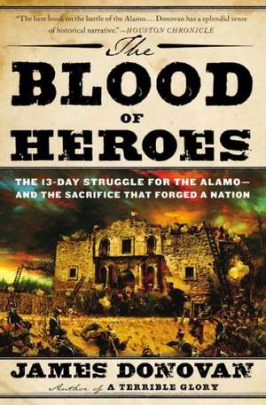 The Blood of Heroes: The 13-Day Struggle for the Alamo--and the Sacrifice That Forged a Nation de James Donovan