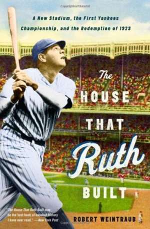 The House That Ruth Built: A New Stadium, the First Yankees Championship, and the Redemption of 1923 de Robert Weintraub