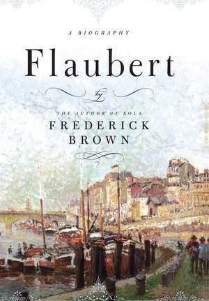 Flaubert: A Biography de Frederick Brown