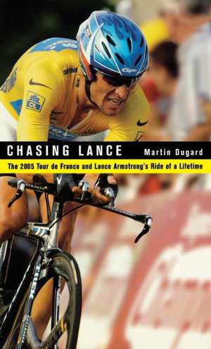 Chasing Lance: The 2005 Tour de France and Lance Armstrong's Ride of a Lifetime de Martin Dugard