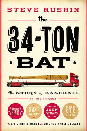 The 34-Ton Bat: The Story of Baseball as Told Through Bobbleheads, Cracker Jacks, Jockstraps, Eye Black, and 375 Other Strange and Unforgettable Objects de Steve Rushin