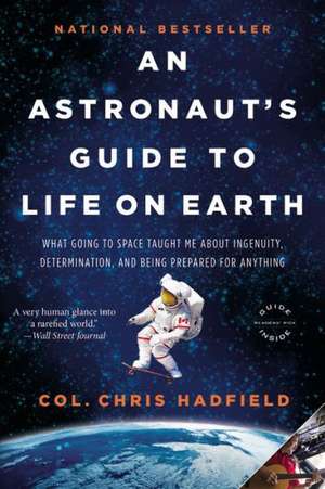 An Astronaut's Guide to Life on Earth: What Going to Space Taught Me About Ingenuity, Determination, and Being Prepared for Anything de Chris Hadfield