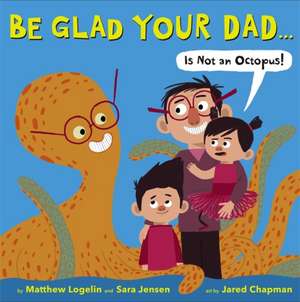 Be Glad Your Dad...(Is Not an Octopus!) de Matthew Logelin