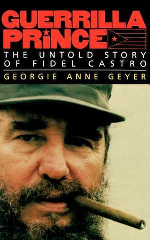 Guerrilla Prince: The Untold Story of Fidel Castro de Georgie Anne Geyer