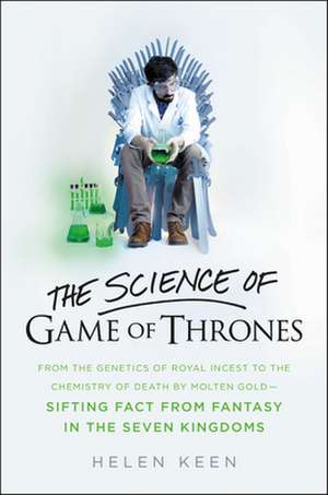 The Science of Game of Thrones: From the genetics of royal incest to the chemistry of death by molten gold - sifting fact from fantasy in the Seven Kingdoms de Helen Keen