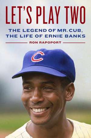 Let's Play Two: The Legend of Mr. Cub, the Life of Ernie Banks de Ron Rapoport