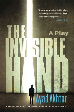 The Invisible Hand de Ayad Akhtar