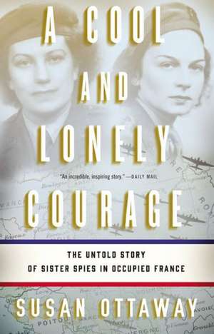 A Cool and Lonely Courage: The Untold Story of Sister Spies in Occupied France de Susan Ottaway