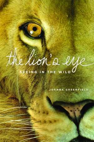 The Lion's Eye: Seeing in the Wild de Joanna Greenfield