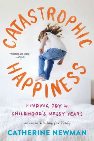 Catastrophic Happiness: Finding Joy in Childhood's Messy Years de Catherine Newman