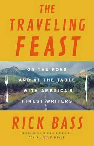 The Traveling Feast: On the Road and at the Table with My Heroes de Rick Bass