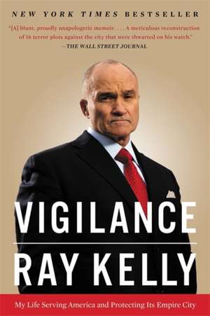 Vigilance: My Life Serving America and Protecting Its Empire City de Ray Kelly