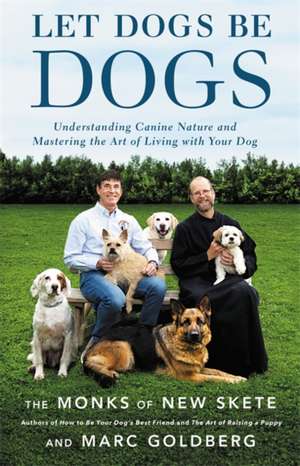 Let Dogs Be Dogs: Understanding Canine Nature and Mastering the Art of Living with Your Dog de The Monks of New Skete