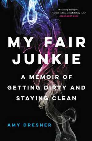 My Fair Junkie: A Memoir of Getting Dirty and Staying Clean de Amy Dresner