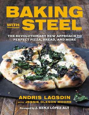 Baking with Steel: The Revolutionary New Approach to Perfect Pizza, Bread, and More de Andris Lagsdin