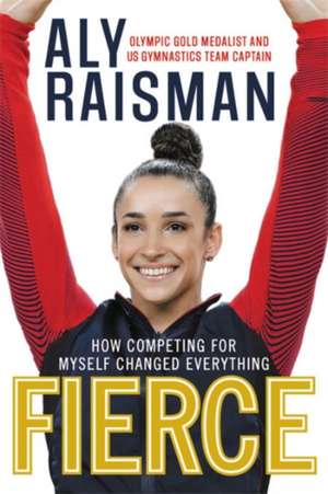 Fierce: How Competing for Myself Changed Everything de Aly Raisman