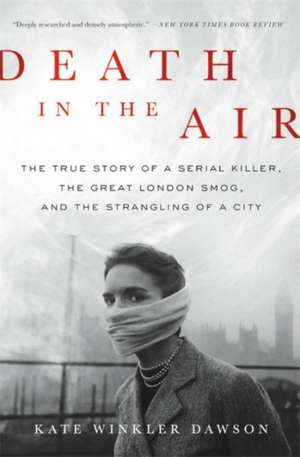 Death in the Air: The True Story of a Serial Killer, the Great London Smog, and the Strangling of a City de Kate Winkler Dawson