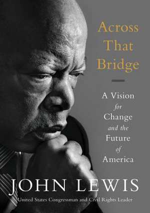 Across That Bridge: A Vision for Change and the Future of America de John Lewis