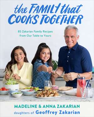 The Family That Cooks Together: 85 Zakarian Family Recipes from Our Table to Yours de Anna Zakarian