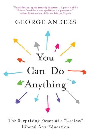 You Can Do Anything: The Surprising Power of a "Useless" Liberal Arts Education de George Anders