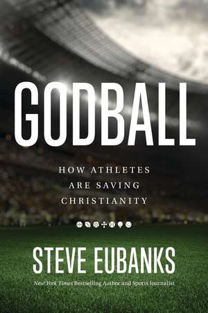 Godball: How Athletes are Saving Christianity de Steve Eubanks
