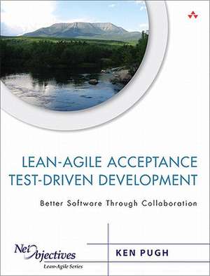 Lean-Agile Acceptance Test-Driven Development: Better Software Through Collaboration de Ken Pugh