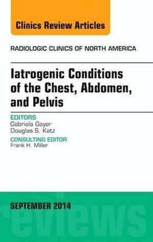 Iatrogenic Conditions of the Chest, Abdomen, and Pelvis, An Issue of Radiologic Clinics of North America de Gabriela Gayer