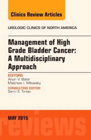 Management of High Grade Bladder Cancer: A Multidisciplinary Approach, An Issue of Urologic Clinics de Arjun Balar