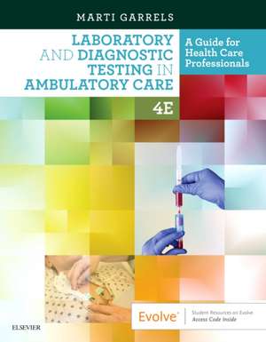 Laboratory and Diagnostic Testing in Ambulatory Care: A Guide for Health Care Professionals de Martha (Marti) Garrels