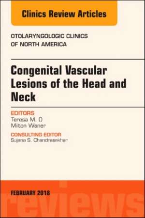 Congenital Vascular Lesions of the Head and Neck, An Issue of Otolaryngologic Clinics of North America de Teresa O