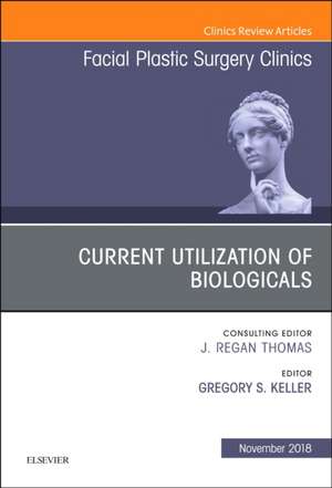 Current Utilization of Biologicals, An Issue of Facial Plastic Surgery Clinics of North America de Gregory S. Keller