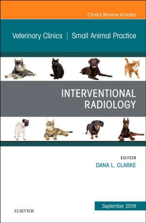 Interventional Radiology, An Issue of Veterinary Clinics of North America: Small Animal Practice de Dana Clarke