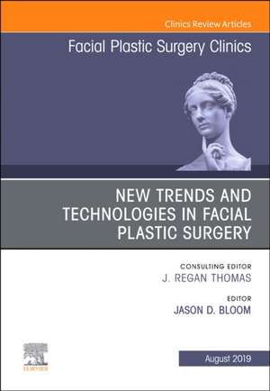 New Trends and Technologies in Facial Plastic Surgery, An Issue of Facial Plastic Surgery Clinics of North America de Jason D Bloom