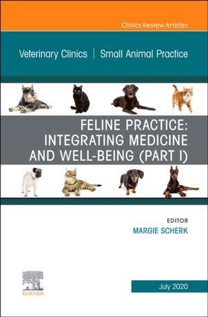 Feline Practice: Integrating Medicine and Well-Being (Part I), An Issue of Veterinary Clinics of North America: Small Animal Practice de Margie Scherk