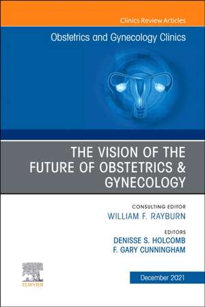 The Vision of the Future of Obstetrics & Gynecology, An Issue of Obstetrics and Gynecology Clinics de Denisse S. Holcomb