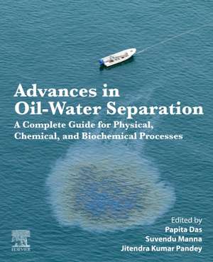 Advances in Oil-Water Separation: A Complete Guide for Physical, Chemical, and Biochemical Processes de Papita Das